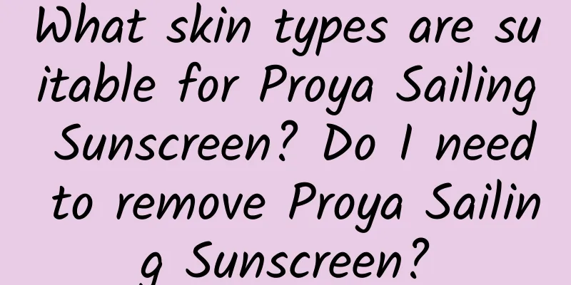 What skin types are suitable for Proya Sailing Sunscreen? Do I need to remove Proya Sailing Sunscreen?