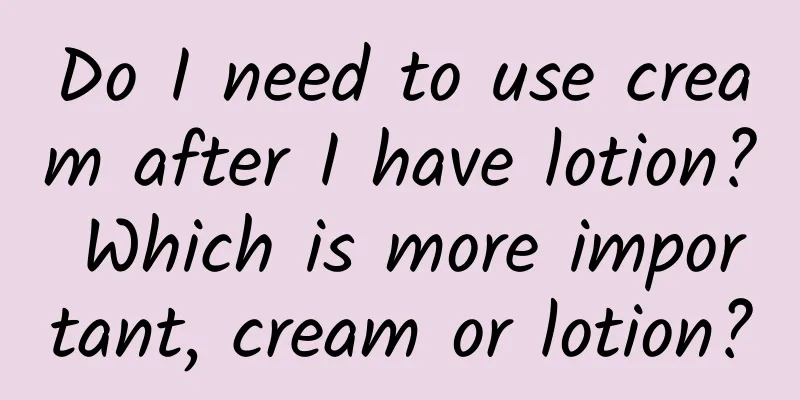 Do I need to use cream after I have lotion? Which is more important, cream or lotion?