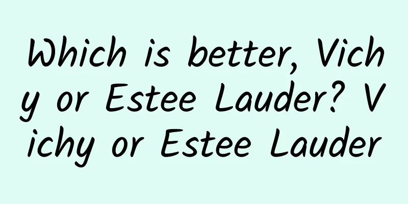 Which is better, Vichy or Estee Lauder? Vichy or Estee Lauder