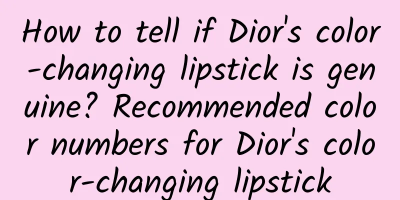 How to tell if Dior's color-changing lipstick is genuine? Recommended color numbers for Dior's color-changing lipstick