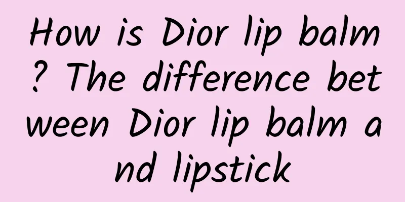 How is Dior lip balm? The difference between Dior lip balm and lipstick