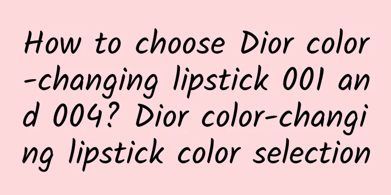 How to choose Dior color-changing lipstick 001 and 004? Dior color-changing lipstick color selection
