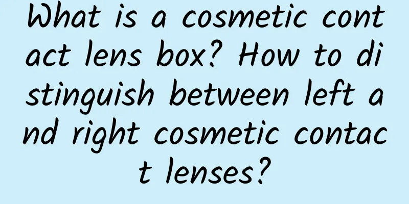 What is a cosmetic contact lens box? How to distinguish between left and right cosmetic contact lenses?