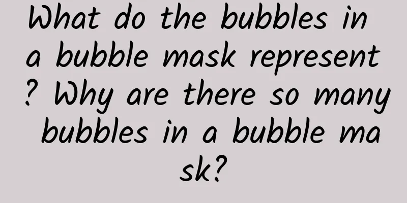 What do the bubbles in a bubble mask represent? Why are there so many bubbles in a bubble mask?