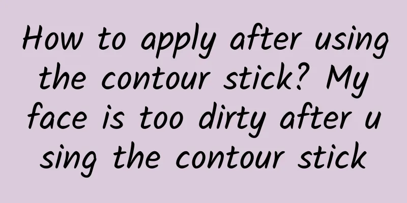 How to apply after using the contour stick? My face is too dirty after using the contour stick