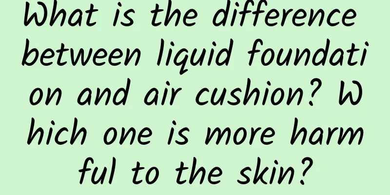 What is the difference between liquid foundation and air cushion? Which one is more harmful to the skin?