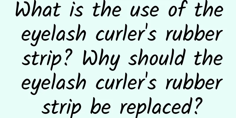 What is the use of the eyelash curler's rubber strip? Why should the eyelash curler's rubber strip be replaced?