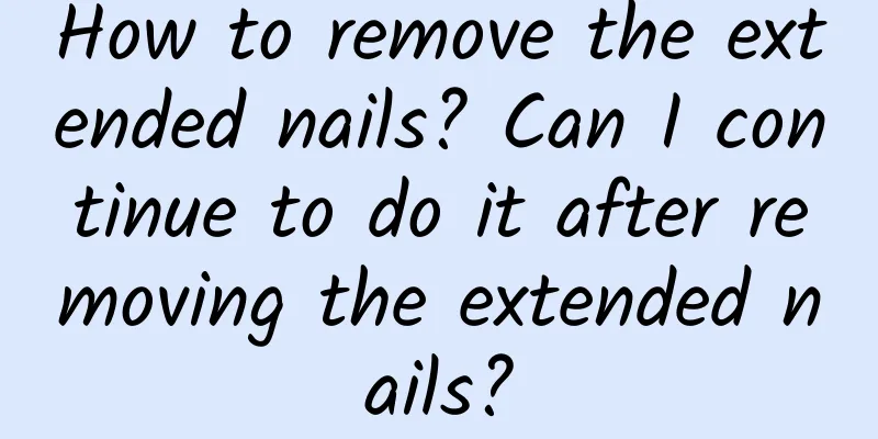 How to remove the extended nails? Can I continue to do it after removing the extended nails?