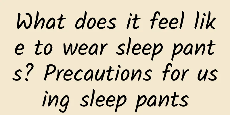 What does it feel like to wear sleep pants? Precautions for using sleep pants