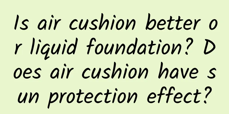 Is air cushion better or liquid foundation? Does air cushion have sun protection effect?
