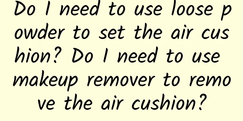 Do I need to use loose powder to set the air cushion? Do I need to use makeup remover to remove the air cushion?