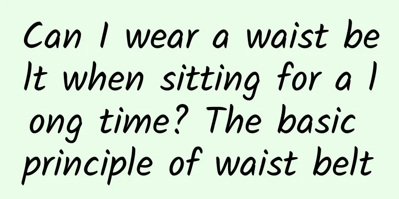 Can I wear a waist belt when sitting for a long time? The basic principle of waist belt