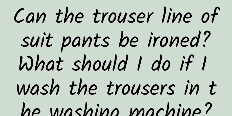 Can the trouser line of suit pants be ironed? What should I do if I wash the trousers in the washing machine?