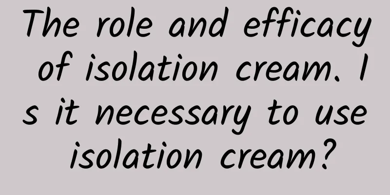 The role and efficacy of isolation cream. Is it necessary to use isolation cream?