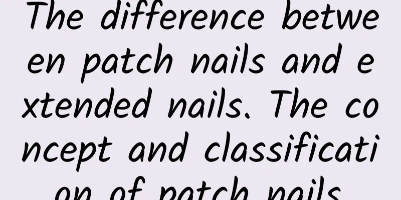The difference between patch nails and extended nails. The concept and classification of patch nails.