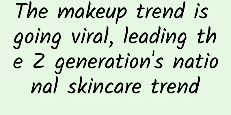The makeup trend is going viral, leading the Z generation's national skincare trend