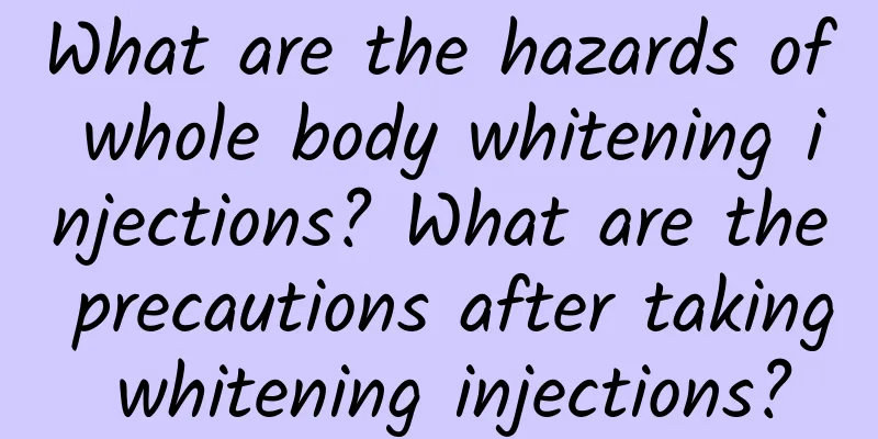 What are the hazards of whole body whitening injections? What are the precautions after taking whitening injections?