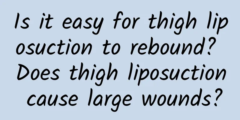 Is it easy for thigh liposuction to rebound? Does thigh liposuction cause large wounds?