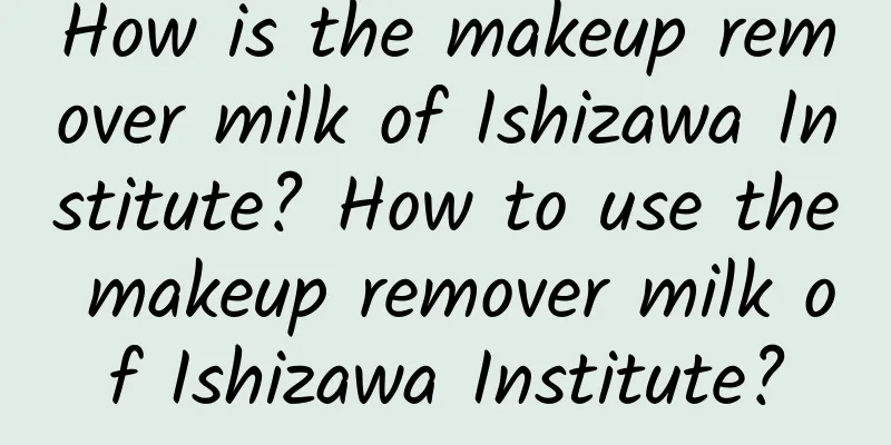 How is the makeup remover milk of Ishizawa Institute? How to use the makeup remover milk of Ishizawa Institute?