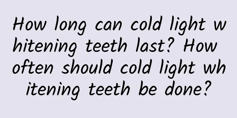 How long can cold light whitening teeth last? How often should cold light whitening teeth be done?