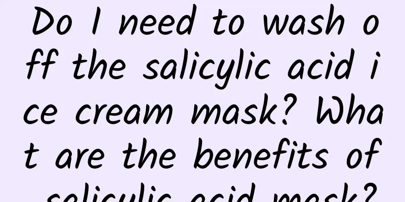 Do I need to wash off the salicylic acid ice cream mask? What are the benefits of salicylic acid mask?