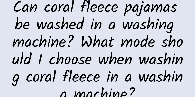 Can coral fleece pajamas be washed in a washing machine? What mode should I choose when washing coral fleece in a washing machine?