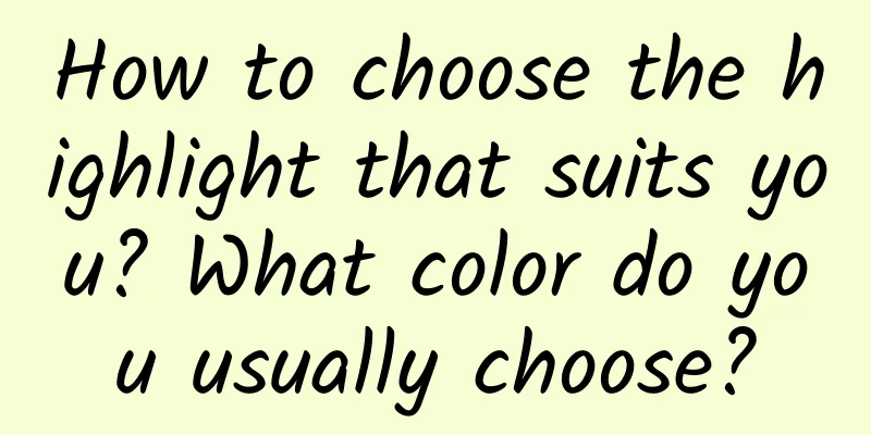 How to choose the highlight that suits you? What color do you usually choose?