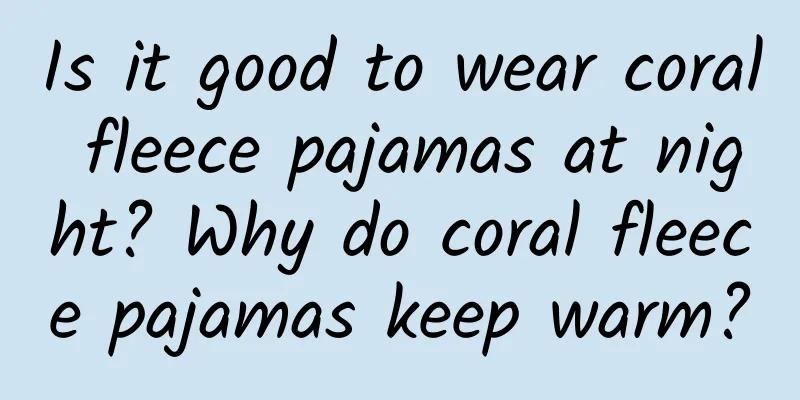 Is it good to wear coral fleece pajamas at night? Why do coral fleece pajamas keep warm?