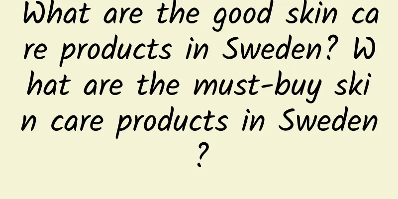 What are the good skin care products in Sweden? What are the must-buy skin care products in Sweden?