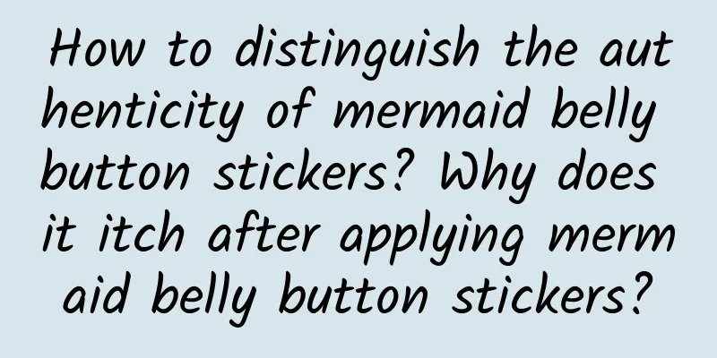 How to distinguish the authenticity of mermaid belly button stickers? Why does it itch after applying mermaid belly button stickers?