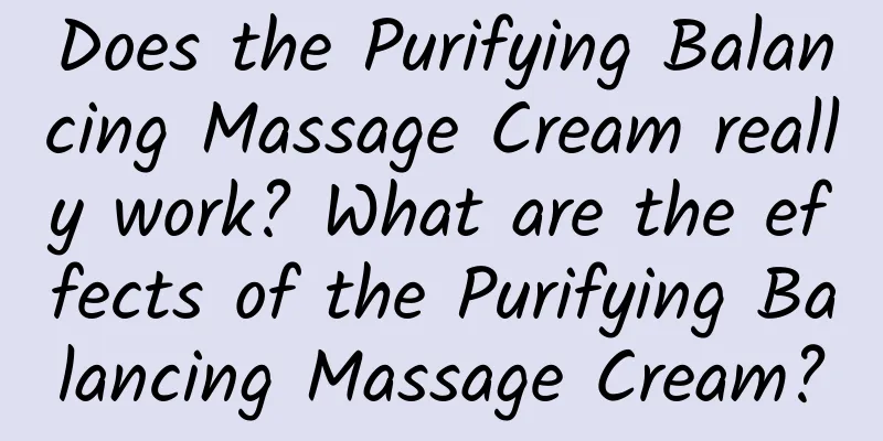 Does the Purifying Balancing Massage Cream really work? What are the effects of the Purifying Balancing Massage Cream?