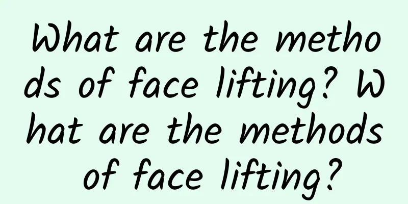 What are the methods of face lifting? What are the methods of face lifting?