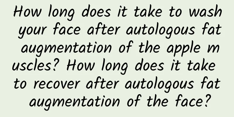 How long does it take to wash your face after autologous fat augmentation of the apple muscles? How long does it take to recover after autologous fat augmentation of the face?