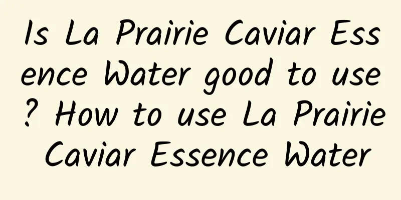 Is La Prairie Caviar Essence Water good to use? How to use La Prairie Caviar Essence Water