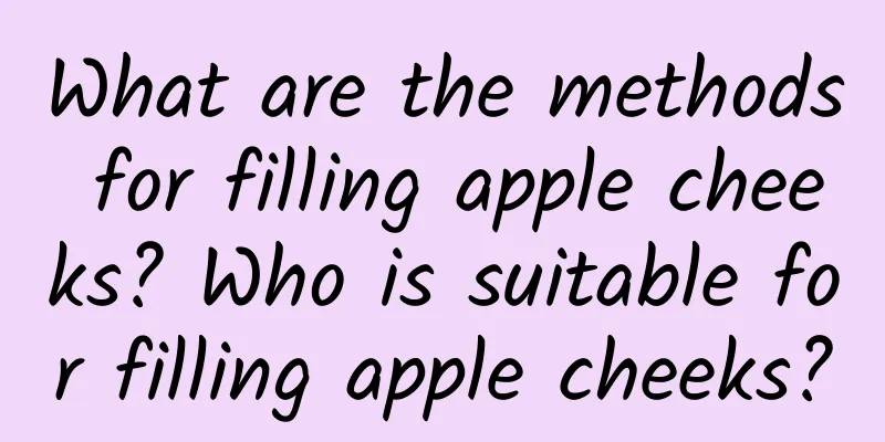 What are the methods for filling apple cheeks? Who is suitable for filling apple cheeks?