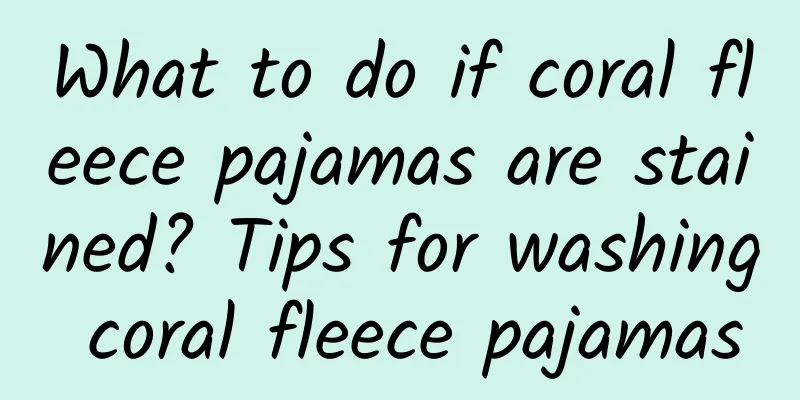 What to do if coral fleece pajamas are stained? Tips for washing coral fleece pajamas