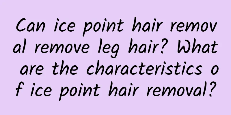 Can ice point hair removal remove leg hair? What are the characteristics of ice point hair removal?