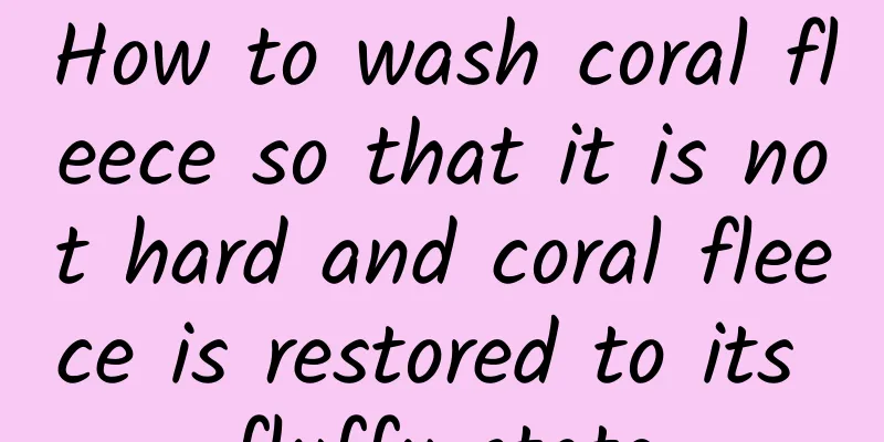 How to wash coral fleece so that it is not hard and coral fleece is restored to its fluffy state