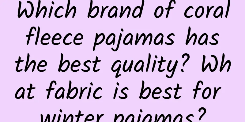 Which brand of coral fleece pajamas has the best quality? What fabric is best for winter pajamas?