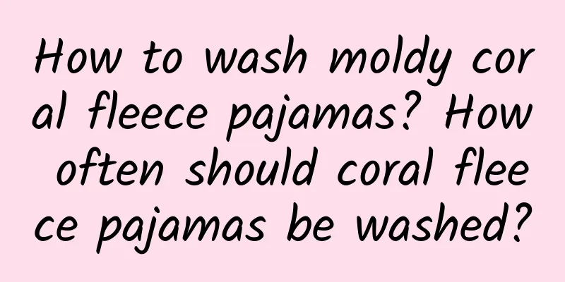 How to wash moldy coral fleece pajamas? How often should coral fleece pajamas be washed?