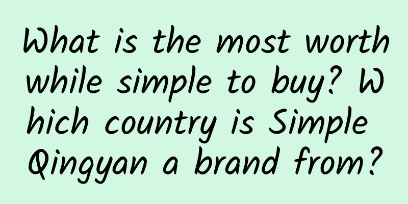 What is the most worthwhile simple to buy? Which country is Simple Qingyan a brand from?