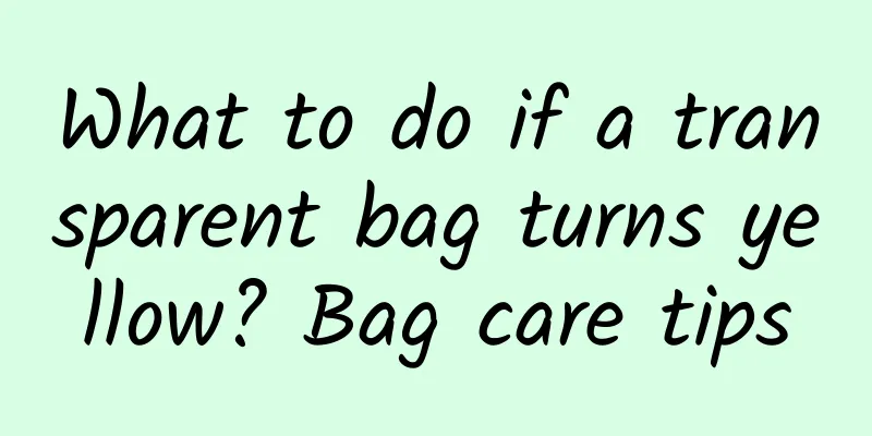 What to do if a transparent bag turns yellow? Bag care tips