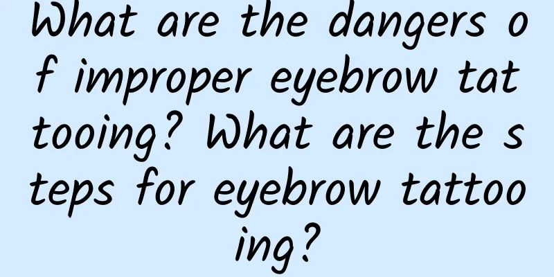 What are the dangers of improper eyebrow tattooing? What are the steps for eyebrow tattooing?