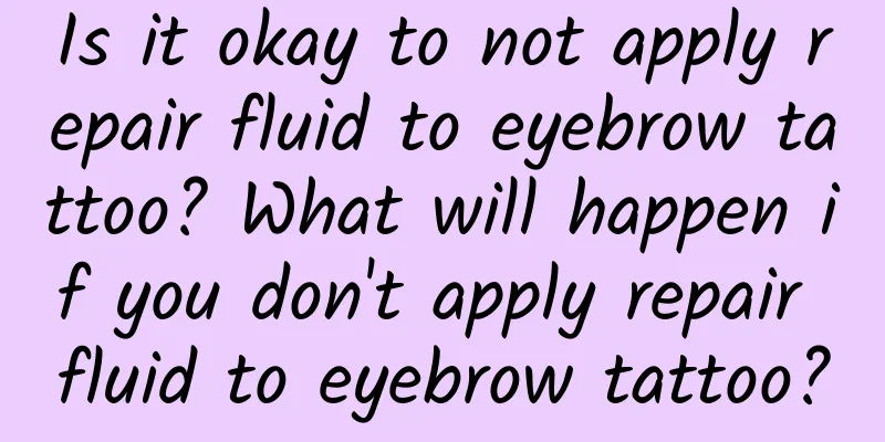 Is it okay to not apply repair fluid to eyebrow tattoo? What will happen if you don't apply repair fluid to eyebrow tattoo?