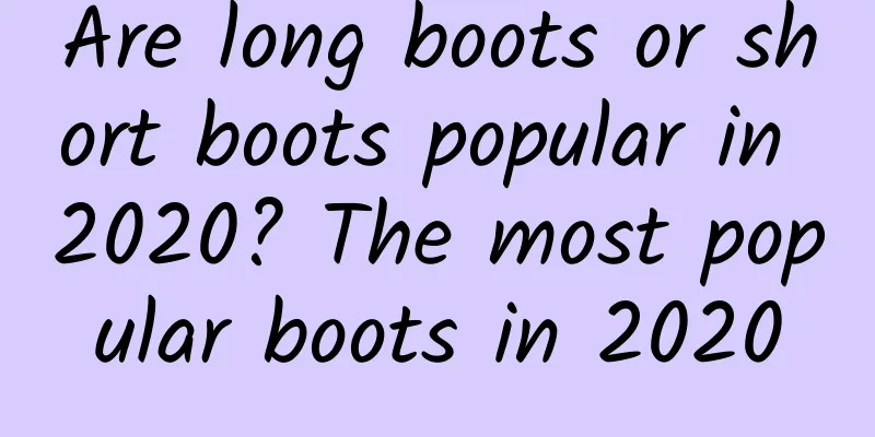 Are long boots or short boots popular in 2020? The most popular boots in 2020