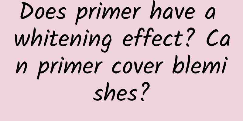 Does primer have a whitening effect? ​​Can primer cover blemishes?