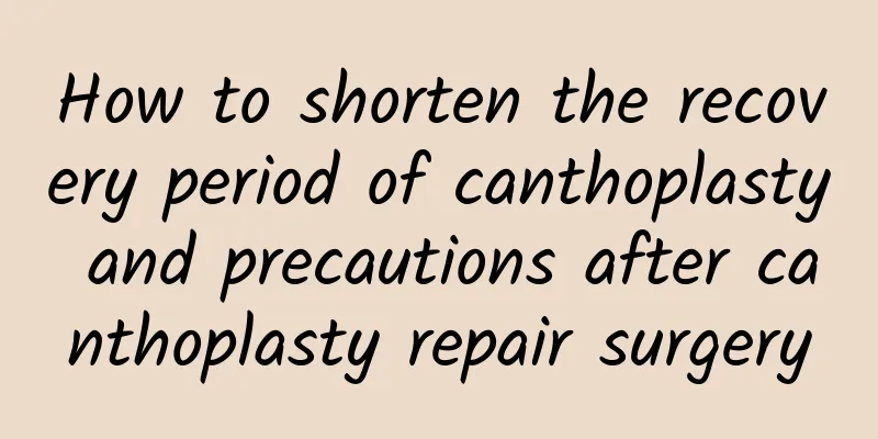 How to shorten the recovery period of canthoplasty and precautions after canthoplasty repair surgery