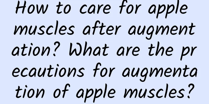 How to care for apple muscles after augmentation? What are the precautions for augmentation of apple muscles?