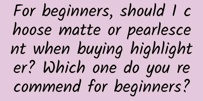 For beginners, should I choose matte or pearlescent when buying highlighter? Which one do you recommend for beginners?