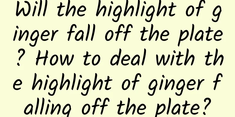 Will the highlight of ginger fall off the plate? How to deal with the highlight of ginger falling off the plate?